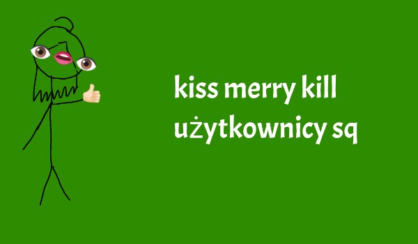 Kiss merry kill użytkownicy sq – zapisy otwarte