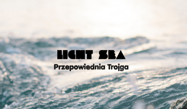 Light Sea | Przepowiednia Trojga | 1.01