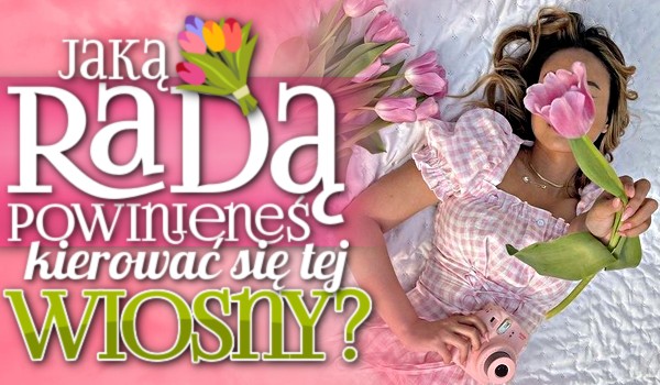 Jaką radą powinieneś kierować się tej wiosny?