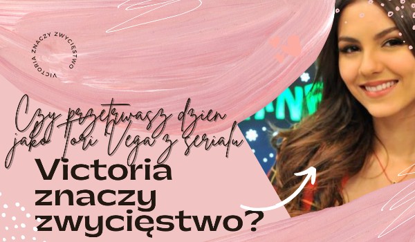 Czy przetrwasz dzień jako Tori Vega z serialu „Victoria znaczy zwycięstwo”?