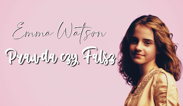 Prawda czy Fałsz – Emma Watson!