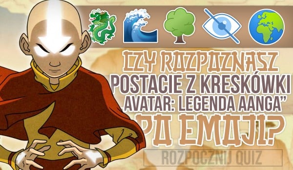 Czy rozpoznasz postacie z kreskówki „Avatar: Legenda Aanga” po emoji?