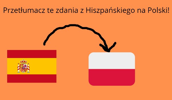 Przetłumacz te zdania z Hiszpańskiego na Polski!