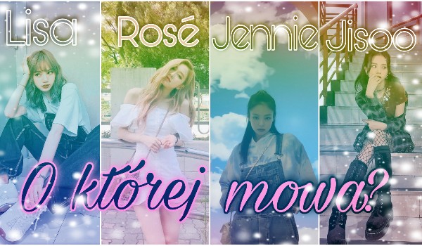 Lisa, Rosé, Jennie czy Jisoo? — O kim mowa?