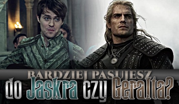 Bardziej pasujesz do Jaskra czy Geralta?