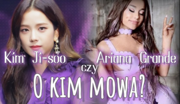 Kim Ji-soo czy Ariana Grande? O kim mowa?