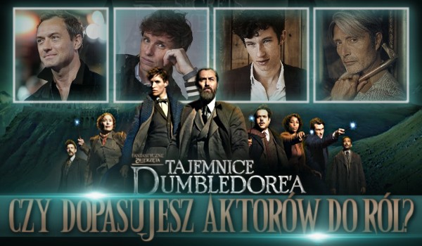 Czy dopasujesz aktorów „Fantastyczne zwierzęta: Tajemnice Dumbledore’a” do ról?