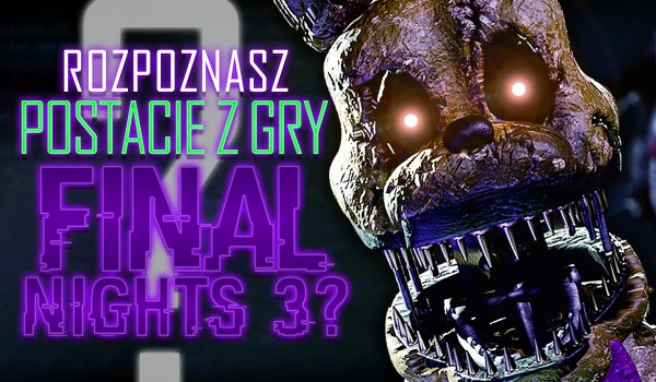 Czy uda Ci się rozpoznać postacie z gry Final Nights 3?