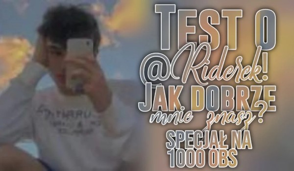 Test o @Riderek! Jak dobrze mnie znasz? – Special 1000 obs!
