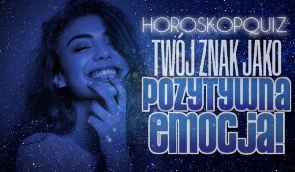 Horoskopquiz: Twój znak jako pozytywna emocja!