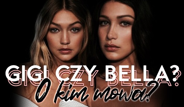 Bella Hadid czy Gigi Hadid? – O kim mowa?