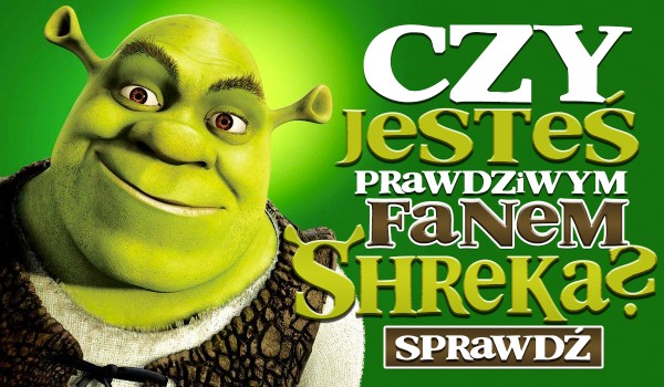 Czy jesteś prawdziwym fanem Shreka?