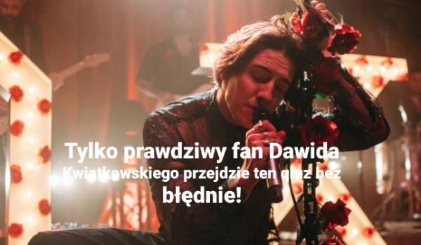 Tylko prawdziwy fan Dawida Kwiatkowskiego przejdzie ten quiz bezbłędnie!