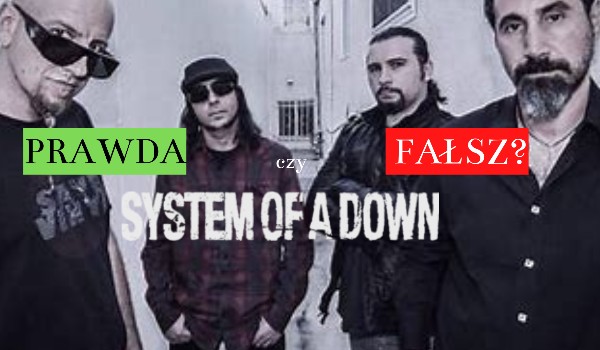 Prawda czy Fałsz?- System Of a Down!
