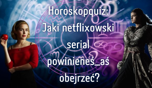 Horoskopquiz: Jaki netflixowski serial powinieneś_aś obejrzeć?
