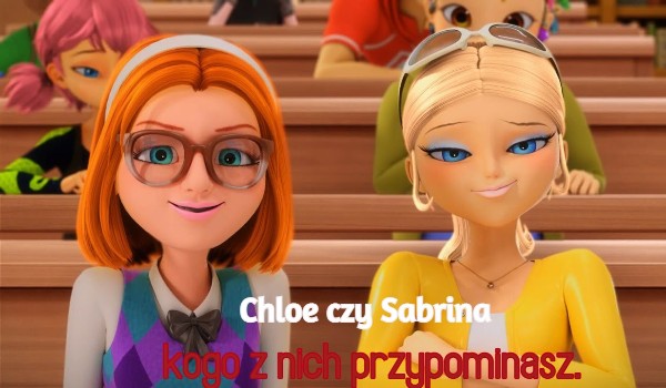Chloe czy Sabrina którą z nich przypominasz.