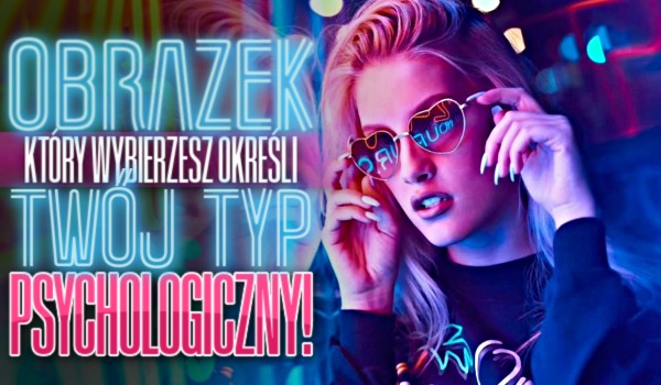 Obrazek, który wybierzesz określi Twój typ psychologiczny!