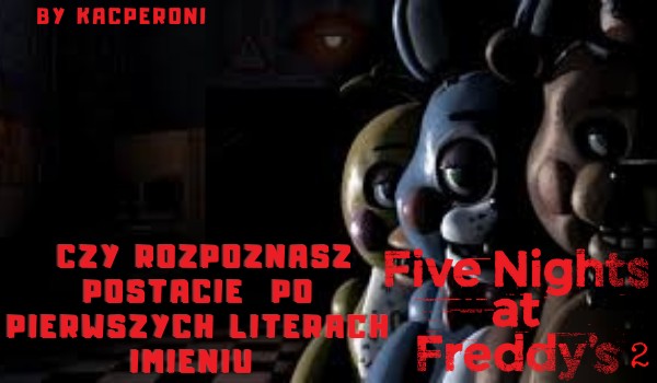 czy rozpoznasz postacie z Five Nights at Freddy’s 2 po pierwszych literach imieniu