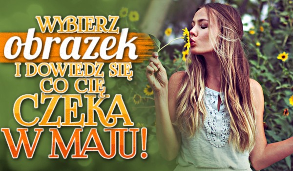 Wybierz obrazek i dowiedz się, co Cię czeka w maju!