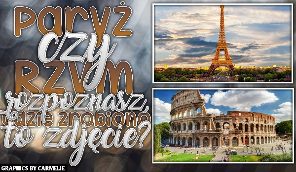 Paryż czy Rzym? – rozpoznasz, gdzie zrobiono te zdjęcia?
