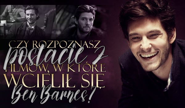 Czy rozpoznasz postacie z filmów i seriali, w które wcielił się Ben Barnes?