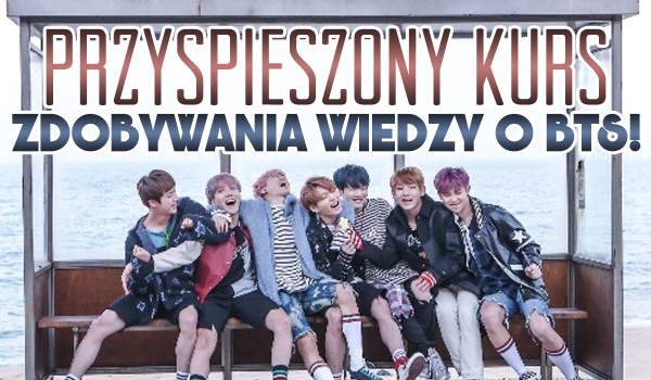 Przyspieszony kurs zdobywania wiedzy na temat zespołu BTS! — Poziom trudności: średni