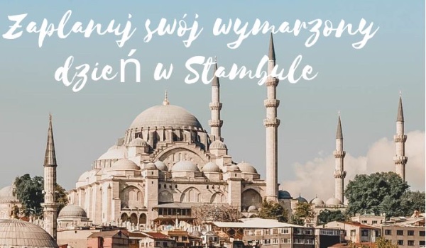 Zaplanuj swój wymarzony dzień w Stambule podczas podróży po Turcji!