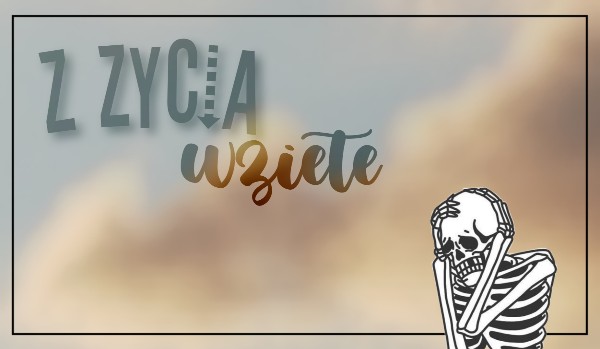 Z życia wzięte.