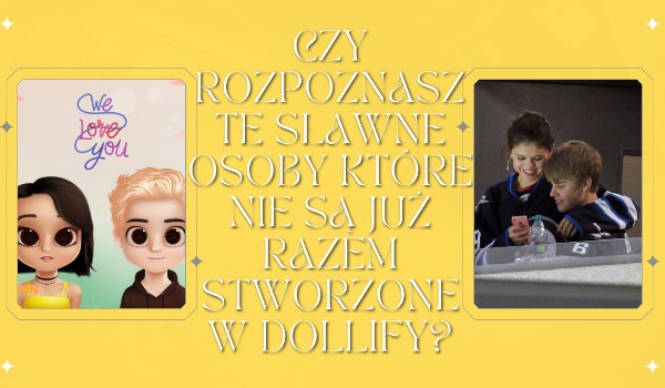 Czy rozpoznasz te sławne osoby które nie są już razem stworzone w Dollify?