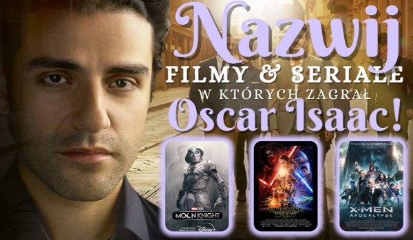 Nazwij filmy i seriale, w których zagrał Oscar Isaac!