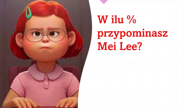 W ilu % przypominasz Mei Lee?