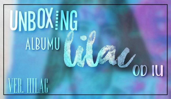 Unboxing i recenzja albumu lilac od IU – ver. Hilac