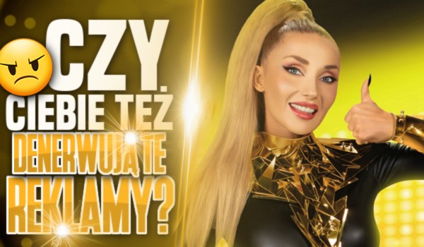 Czy Ciebie też denerwują te reklamy?