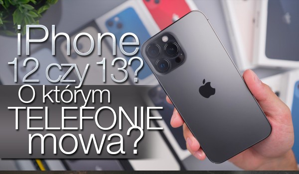 iPhone 12 czy iPhone 13? – O którym telefonie mowa?