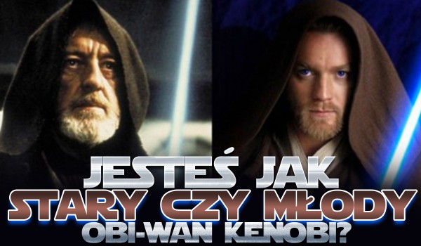 Jesteś jak młody czy stary Obi-Wan Kenobi?