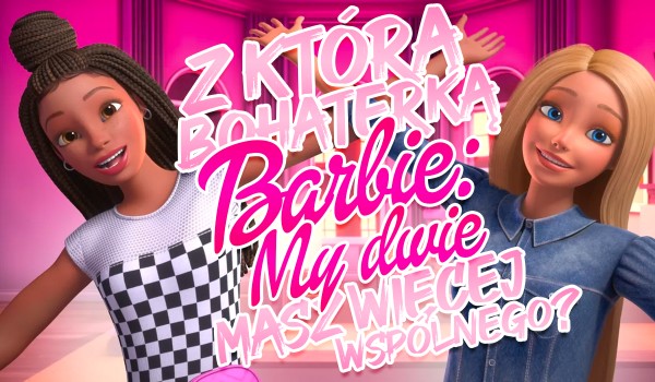 Z którą bohaterką „Barbie: My dwie” masz więcej wspólnego?