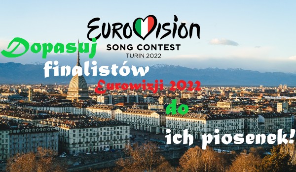 Dopasuj finalistów Eurowizji 2022 do ich piosenek
