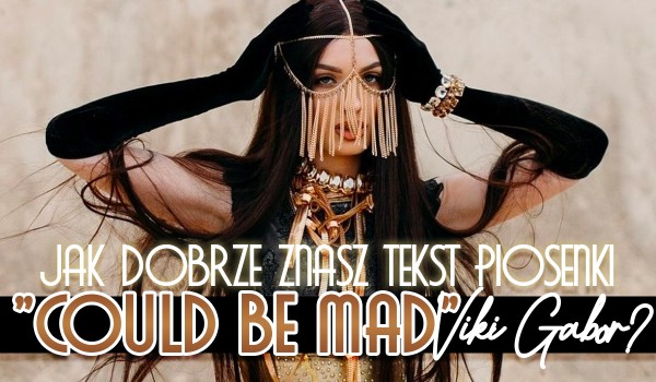 Jak dobrze znasz tekst piosenki „Could Be Mad” Viki Gabor?