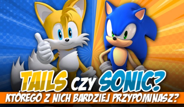 Tails czy Sonic? Którego z nich bardziej przypominasz?