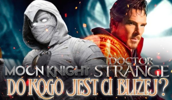 Bliżej Ci do Doktora Strange’a czy Moon Knighta?