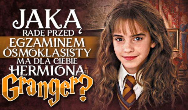 Jaką radę przed egzaminem ósmoklasisty ma dla Ciebie Hermiona Granger?