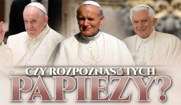 Rozpoznasz tych papieży?