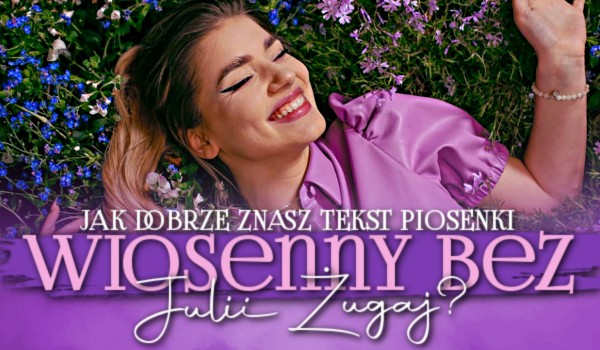 Jak dobrze znasz tekst piosenki „Wiosenny Bez” Julii Żugaj?