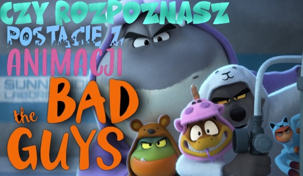 Czy rozpoznasz postacie z animacji „The Bad Guys”?