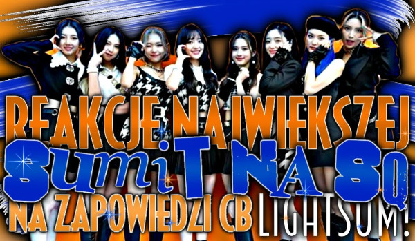 reakcje największej SUMIT na SameQuizy na zapowiedzi comebacku LIGHTSUM! [part nine]