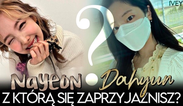 Nayeon czy Dahyun? – Z którą mógłbyś się zaprzyjaźnić?