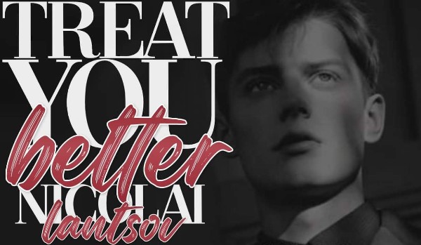 Treat You Better — Nikolai Lantsov [One shot]