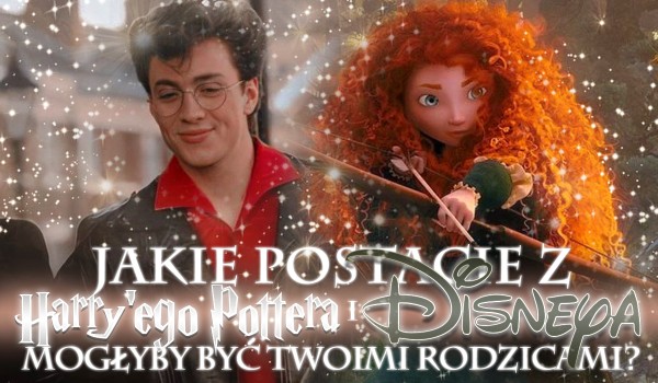 Jakie postacie z Harry’ego Pottera i Disneya mogłyby być Twoimi rodzicami?