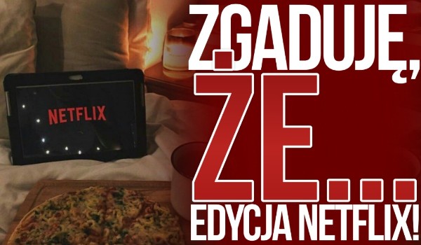Zgaduję, że… – Netflix!
