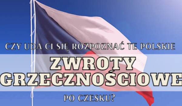 Czy uda Ci się rozpoznać te polskie zwroty grzecznościowe po czesku?